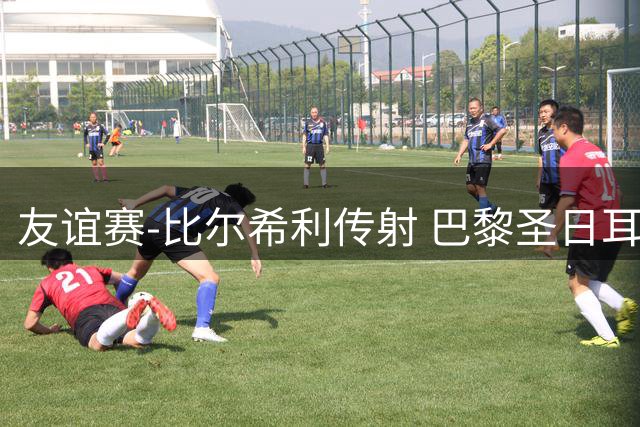 友谊赛-比尔希利传射 巴黎圣日耳曼0-3不敌马略卡