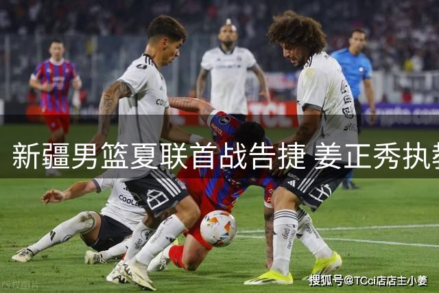 新疆男篮夏联首战告捷 姜正秀执教首秀险胜宁波
