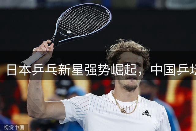 日本乒乓新星强势崛起，中国乒坛面临严峻挑战