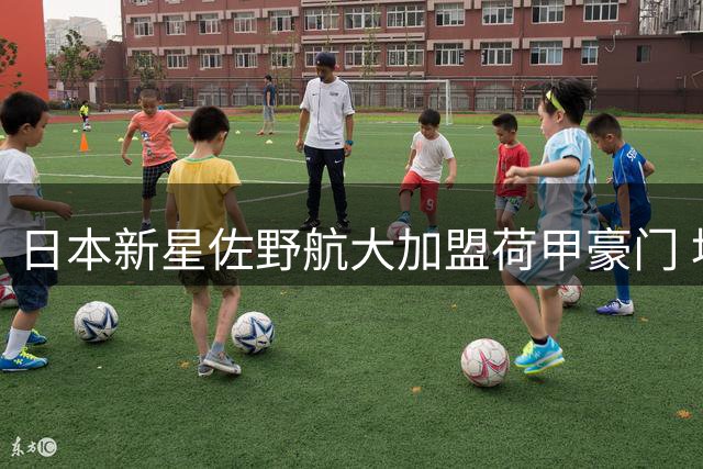 日本新星佐野航大加盟荷甲豪门 埃因霍温锁定未来中场核心