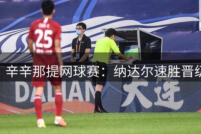 辛辛那提网球赛：纳达尔速胜晋级 兹维列夫苦战过关