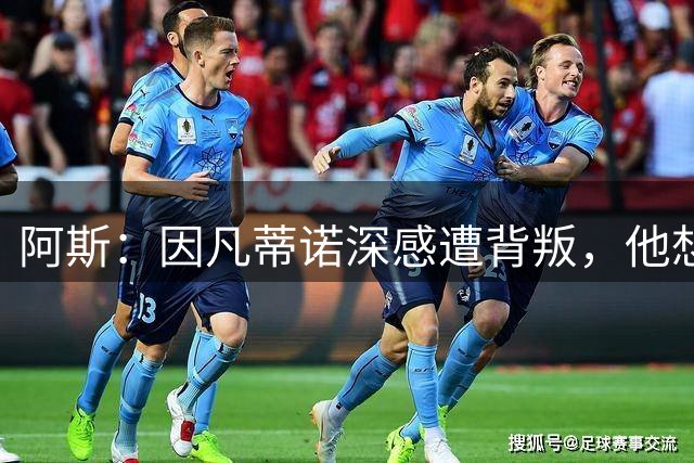 阿斯：因凡蒂诺深感遭背叛，他想面对面听听核心人物真实想法